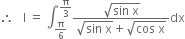 therefore space space space straight I space equals space integral subscript straight pi over 6 end subscript superscript straight pi over 3 end superscript fraction numerator square root of sin space straight x end root over denominator square root of sin space straight x end root plus square root of cos space straight x end root end fraction dx