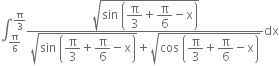 integral subscript straight pi over 6 end subscript superscript straight pi over 3 end superscript fraction numerator square root of sin space open parentheses begin display style straight pi over 3 end style plus begin display style straight pi over 6 end style minus straight x close parentheses end root over denominator square root of sin space open parentheses begin display style straight pi over 3 end style plus begin display style straight pi over 6 end style minus straight x close parentheses end root plus square root of cos space open parentheses begin display style straight pi over 3 end style plus begin display style straight pi over 6 end style minus straight x close parentheses end root end fraction dx