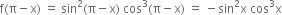 straight f left parenthesis straight pi minus straight x right parenthesis space equals space sin squared left parenthesis straight pi minus straight x right parenthesis space cos cubed left parenthesis straight pi minus straight x right parenthesis space equals space minus sin squared straight x space cos cubed straight x