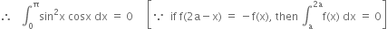 therefore space space space integral subscript 0 superscript straight pi sin squared straight x space cosx space dx space equals space 0 space space space space space open square brackets because space space if space straight f left parenthesis 2 straight a minus straight x right parenthesis space equals space minus straight f left parenthesis straight x right parenthesis comma space then space integral subscript straight a superscript 2 straight a end superscript straight f left parenthesis straight x right parenthesis space dx space equals space 0 close square brackets