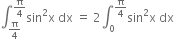 integral subscript straight pi over 4 end subscript superscript straight pi over 4 end superscript sin squared straight x space dx space equals space 2 integral subscript 0 superscript straight pi over 4 end superscript sin squared straight x space dx