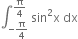 integral subscript negative straight pi over 4 end subscript superscript straight pi over 4 end superscript space sin squared straight x space dx