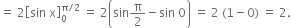 equals space 2 open square brackets sin space straight x close square brackets subscript 0 superscript straight pi divided by 2 end superscript space equals space 2 open parentheses sin straight pi over 2 minus sin space 0 close parentheses space equals space 2 space left parenthesis 1 minus 0 right parenthesis space equals space 2.