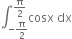 integral subscript negative straight pi over 2 end subscript superscript straight pi over 2 end superscript cosx space dx