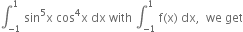 integral subscript negative 1 end subscript superscript 1 space sin to the power of 5 straight x space cos to the power of 4 straight x space dx space with space integral subscript negative 1 end subscript superscript 1 space straight f left parenthesis straight x right parenthesis space dx comma space space we space get