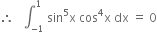 therefore space space space integral subscript negative 1 end subscript superscript 1 space sin to the power of 5 straight x space cos to the power of 4 straight x space dx space equals space 0