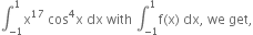 integral subscript negative 1 end subscript superscript 1 straight x to the power of 17 space cos to the power of 4 straight x space dx space with space integral subscript negative 1 end subscript superscript 1 straight f left parenthesis straight x right parenthesis space dx comma space we space get comma