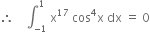 therefore space space space space integral subscript negative 1 end subscript superscript 1 space straight x to the power of 17 space cos to the power of 4 straight x space dx space equals space 0