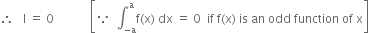 therefore space space space straight I space equals space 0 space space space space space space space space space space space space open square brackets because space space integral subscript negative straight a end subscript superscript straight a straight f left parenthesis straight x right parenthesis space dx space equals space 0 space space if space straight f left parenthesis straight x right parenthesis space is space an space odd space function space of space straight x close square brackets