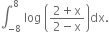 integral subscript negative 8 end subscript superscript 8 space log space open parentheses fraction numerator 2 plus straight x over denominator 2 minus straight x end fraction close parentheses dx.