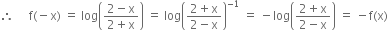 therefore space space space space space straight f left parenthesis negative straight x right parenthesis space equals space log open parentheses fraction numerator 2 minus straight x over denominator 2 plus straight x end fraction close parentheses space equals space log open parentheses fraction numerator 2 plus straight x over denominator 2 minus straight x end fraction close parentheses to the power of negative 1 end exponent space equals space minus log open parentheses fraction numerator 2 plus straight x over denominator 2 minus straight x end fraction close parentheses space equals space minus straight f left parenthesis straight x right parenthesis