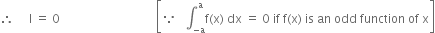 therefore space space space space space straight I space equals space 0 space space space space space space space space space space space space space space space space space space space space space space space space space space space space space space space space open square brackets because space space space integral subscript negative straight a end subscript superscript straight a straight f left parenthesis straight x right parenthesis space dx space equals space 0 space if space straight f left parenthesis straight x right parenthesis space is space an space odd space function space of space straight x close square brackets