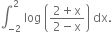 integral subscript negative 2 end subscript superscript 2 space log space open parentheses fraction numerator 2 plus straight x over denominator 2 minus straight x end fraction close parentheses space dx.