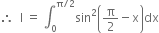 therefore space space straight I space equals space integral subscript 0 superscript straight pi divided by 2 end superscript sin squared open parentheses straight pi over 2 minus straight x close parentheses dx