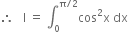 therefore space space space straight I space equals space integral subscript 0 superscript straight pi divided by 2 end superscript cos squared straight x space dx