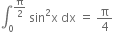 integral subscript 0 superscript straight pi over 2 end superscript space sin squared straight x space dx space equals space straight pi over 4