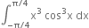 integral subscript negative straight pi divided by 4 end subscript superscript straight pi divided by 4 end superscript straight x cubed space cos cubed straight x space dx