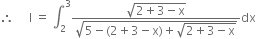 therefore space space space space space straight I space equals space integral subscript 2 superscript 3 fraction numerator square root of 2 plus 3 minus straight x end root over denominator square root of 5 minus left parenthesis 2 plus 3 minus straight x right parenthesis plus square root of 2 plus 3 minus straight x end root end root end fraction dx