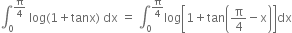 integral subscript 0 superscript straight pi over 4 end superscript space log left parenthesis 1 plus tanx right parenthesis space dx space equals space integral subscript 0 superscript straight pi over 4 end superscript log open square brackets 1 plus tan open parentheses straight pi over 4 minus straight x close parentheses close square brackets dx