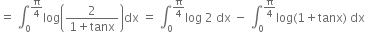 equals space integral subscript 0 superscript straight pi over 4 end superscript log open parentheses fraction numerator 2 over denominator 1 plus tanx end fraction close parentheses dx space equals space integral subscript 0 superscript straight pi over 4 end superscript log space 2 space dx space minus space integral subscript 0 superscript straight pi over 4 end superscript log left parenthesis 1 plus tanx right parenthesis space dx
