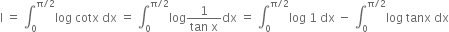 straight I space equals space integral subscript 0 superscript straight pi divided by 2 end superscript log space cotx space dx space equals space integral subscript 0 superscript straight pi divided by 2 end superscript log fraction numerator 1 over denominator tan space straight x end fraction dx space equals space integral subscript 0 superscript straight pi divided by 2 end superscript log space 1 space dx space minus space integral subscript 0 superscript straight pi divided by 2 end superscript log space tanx space dx