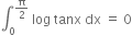 integral subscript 0 superscript straight pi over 2 end superscript space log space tanx space dx space equals space 0