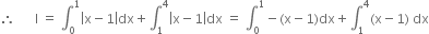 therefore space space space space space space straight I space equals space integral subscript 0 superscript 1 open vertical bar straight x minus 1 close vertical bar dx plus integral subscript 1 superscript 4 open vertical bar straight x minus 1 close vertical bar dx space equals space integral subscript 0 superscript 1 minus left parenthesis straight x minus 1 right parenthesis dx plus integral subscript 1 superscript 4 left parenthesis straight x minus 1 right parenthesis space dx