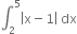 integral subscript 2 superscript 5 open vertical bar straight x minus 1 close vertical bar space dx