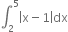 integral subscript 2 superscript 5 open vertical bar straight x minus 1 close vertical bar dx