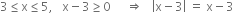 3 less or equal than straight x less or equal than 5 comma space space space straight x minus 3 greater or equal than 0 space space space space space rightwards double arrow space space space open vertical bar straight x minus 3 close vertical bar space equals space straight x minus 3