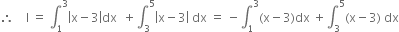 therefore space space space space straight I space equals space integral subscript 1 superscript 3 open vertical bar straight x minus 3 close vertical bar dx space space plus integral subscript 3 superscript 5 open vertical bar straight x minus 3 close vertical bar space dx space equals space minus integral subscript 1 superscript 3 left parenthesis straight x minus 3 right parenthesis dx space plus integral subscript 3 superscript 5 left parenthesis straight x minus 3 right parenthesis space dx