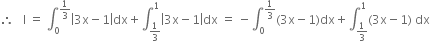 therefore space space space straight I space equals space integral subscript 0 superscript 1 third end superscript open vertical bar 3 straight x minus 1 close vertical bar dx plus integral subscript 1 third end subscript superscript 1 open vertical bar 3 straight x minus 1 close vertical bar dx space equals space minus integral subscript 0 superscript 1 third end superscript left parenthesis 3 straight x minus 1 right parenthesis dx plus integral subscript 1 third end subscript superscript 1 left parenthesis 3 straight x minus 1 right parenthesis space dx