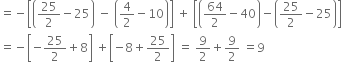 equals negative open square brackets open parentheses 25 over 2 minus 25 close parentheses space minus space open parentheses 4 over 2 minus 10 close parentheses close square brackets space plus space open square brackets open parentheses 64 over 2 minus 40 close parentheses minus open parentheses 25 over 2 minus 25 close parentheses close square brackets
equals negative open square brackets negative 25 over 2 plus 8 close square brackets space plus open square brackets negative 8 plus 25 over 2 close square brackets space equals space 9 over 2 plus 9 over 2 space equals 9