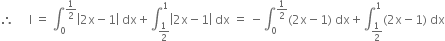 therefore space space space space space straight I space equals space integral subscript 0 superscript 1 half end superscript open vertical bar 2 straight x minus 1 close vertical bar space dx plus integral subscript 1 half end subscript superscript 1 open vertical bar 2 straight x minus 1 close vertical bar space dx space equals space minus integral subscript 0 superscript 1 half end superscript left parenthesis 2 straight x minus 1 right parenthesis space dx plus integral subscript 1 half end subscript superscript 1 left parenthesis 2 straight x minus 1 right parenthesis space dx