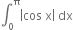 integral subscript 0 superscript straight pi open vertical bar cos space straight x close vertical bar space dx