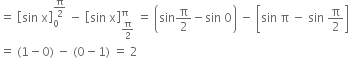 equals space open square brackets sin space straight x close square brackets subscript 0 superscript straight pi over 2 end superscript space minus space open square brackets sin space straight x close square brackets subscript straight pi over 2 end subscript superscript straight pi space equals space open parentheses sin straight pi over 2 minus sin space 0 close parentheses space minus space open square brackets sin space straight pi space minus space sin space straight pi over 2 close square brackets
equals space left parenthesis 1 minus 0 right parenthesis space minus space left parenthesis 0 minus 1 right parenthesis space equals space 2