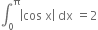 integral subscript 0 superscript straight pi open vertical bar cos space straight x close vertical bar space dx space equals 2