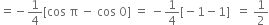 equals negative 1 fourth left square bracket cos space straight pi space minus space cos space 0 right square bracket space equals space minus 1 fourth left square bracket negative 1 minus 1 right square bracket space space equals space 1 half