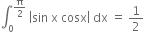 integral subscript 0 superscript straight pi over 2 end superscript space open vertical bar sin space straight x space cosx close vertical bar space dx space equals space 1 half