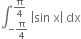 integral subscript negative straight pi over 4 end subscript superscript straight pi over 4 end superscript space open vertical bar sin space straight x close vertical bar space dx