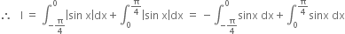 therefore space space space straight I space equals space integral subscript negative straight pi over 4 end subscript superscript 0 open vertical bar sin space straight x close vertical bar dx plus integral subscript 0 superscript straight pi over 4 end superscript open vertical bar sin space straight x close vertical bar dx space equals space minus integral subscript negative straight pi over 4 end subscript superscript 0 sinx space dx plus integral subscript 0 superscript straight pi over 4 end superscript sinx space dx