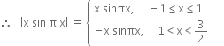 therefore space space space open vertical bar straight x space sin space straight pi space straight x close vertical bar space equals space open curly brackets table attributes columnalign left end attributes row cell straight x space sinπx comma space space space space space minus 1 less or equal than straight x less or equal than 1 end cell row cell negative straight x space sinπx comma space space space space space 1 less or equal than straight x less or equal than 3 over 2 space space space space end cell end table close