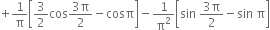 plus 1 over straight pi open square brackets 3 over 2 cos fraction numerator 3 straight pi over denominator 2 end fraction minus cosπ close square brackets minus 1 over straight pi squared open square brackets sin space fraction numerator 3 straight pi over denominator 2 end fraction minus sin space straight pi close square brackets