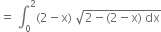 equals space integral subscript 0 superscript 2 left parenthesis 2 minus straight x right parenthesis space square root of 2 minus left parenthesis 2 minus straight x right parenthesis space dx end root