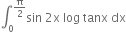 integral subscript 0 superscript straight pi over 2 end superscript sin space 2 straight x space log space tanx space dx