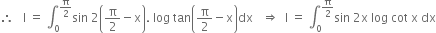 therefore space space space straight I space equals space integral subscript 0 superscript straight pi over 2 end superscript sin space 2 open parentheses straight pi over 2 minus straight x close parentheses. space log space tan open parentheses straight pi over 2 minus straight x close parentheses dx space space space rightwards double arrow space space straight I space equals space integral subscript 0 superscript straight pi over 2 end superscript sin space 2 straight x space log space cot space straight x space dx