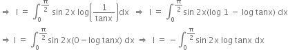 rightwards double arrow space space straight I space equals space integral subscript 0 superscript straight pi over 2 end superscript space sin space 2 straight x space log open parentheses 1 over tanx close parentheses dx space space rightwards double arrow space space straight I space equals space integral subscript 0 superscript straight pi over 2 end superscript sin space 2 straight x left parenthesis log space 1 space minus space log space tanx right parenthesis space dx
rightwards double arrow space straight I space equals space integral subscript 0 superscript straight pi over 2 end superscript sin space 2 straight x left parenthesis 0 minus log space tanx right parenthesis space dx space rightwards double arrow space space straight I space equals space minus integral subscript 0 superscript straight pi over 2 end superscript sin space 2 straight x space log space tanx space dx