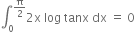 integral subscript 0 superscript straight pi over 2 end superscript 2 straight x space log space tanx space dx space equals space 0