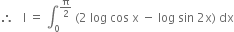 therefore space space space straight I space equals space integral subscript 0 superscript straight pi over 2 end superscript space left parenthesis 2 space log space cos space straight x space minus space log space sin space 2 straight x right parenthesis space dx