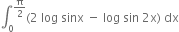 integral subscript 0 superscript straight pi over 2 end superscript left parenthesis 2 space log space sinx space minus space log space sin space 2 straight x right parenthesis space dx